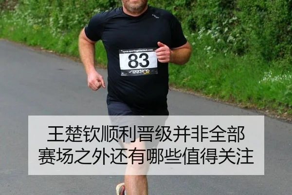 王楚钦顺利晋级并非全部 赛场之外还有哪些值得关注